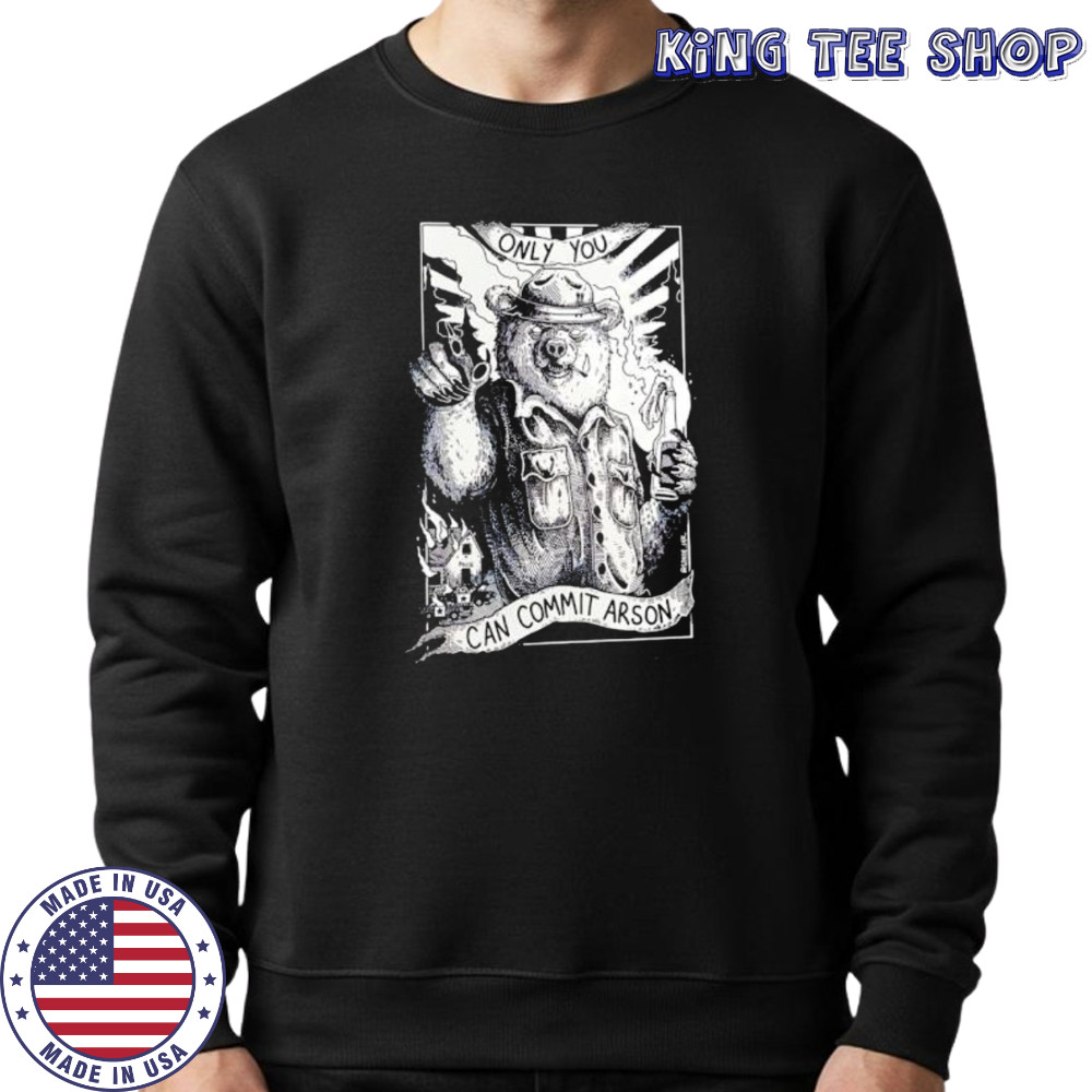 Only you can commit arson shirt Sweatshirt